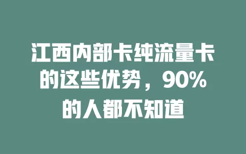 江西内部卡纯流量卡的这些优势，90%的人都不知道