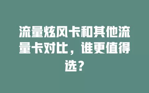 流量炫风卡和其他流量卡对比，谁更值得选？