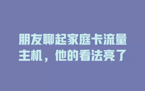 朋友聊起家庭卡流量主机，他的看法亮了
