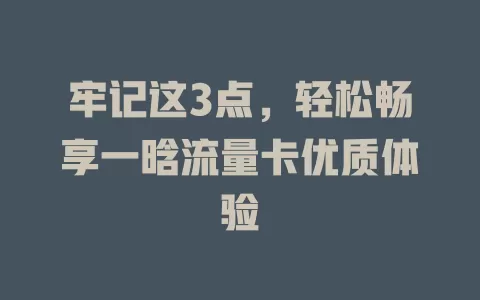 牢记这3点，轻松畅享一晗流量卡优质体验