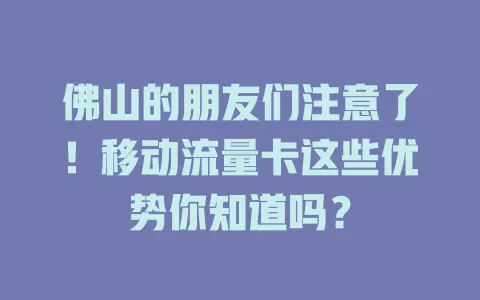 佛山的朋友们注意了！移动流量卡这些优势你知道吗？