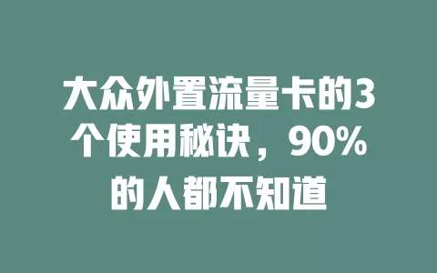大众外置流量卡的3个使用秘诀，90%的人都不知道
