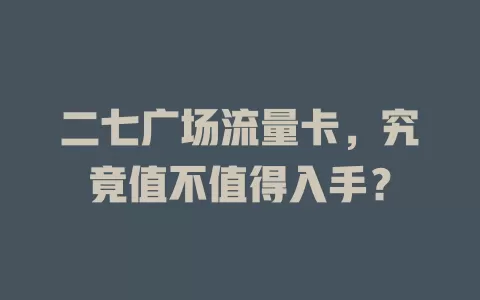 二七广场流量卡，究竟值不值得入手？