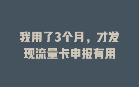 我用了3个月，才发现流量卡申报有用