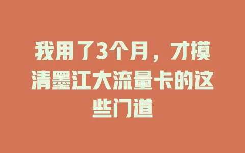 我用了3个月，才摸清墨江大流量卡的这些门道