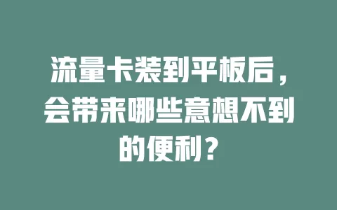 流量卡装到平板后，会带来哪些意想不到的便利？