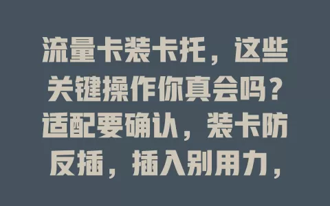 流量卡装卡托，这些关键操作你真会吗？适配要确认，装卡防反插，插入别用力，后续激活也有讲究，每步都做好，网络才顺畅