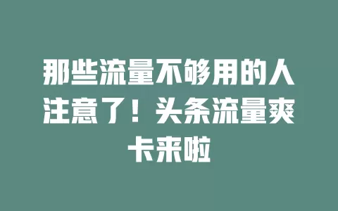 那些流量不够用的人注意了！头条流量爽卡来啦