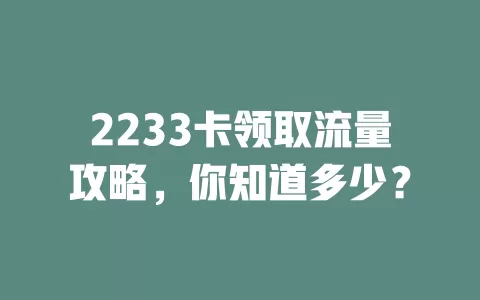 2233卡领取流量攻略，你知道多少？