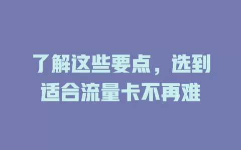 了解这些要点，选到适合流量卡不再难