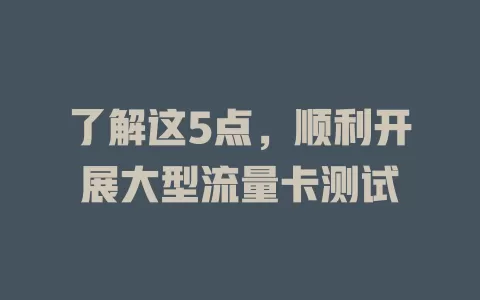 了解这5点，顺利开展大型流量卡测试
