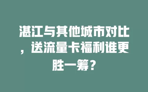 湛江与其他城市对比，送流量卡福利谁更胜一筹？