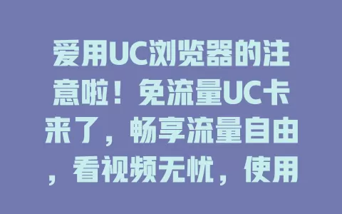 爱用UC浏览器的注意啦！免流量UC卡来了，畅享流量自由，看视频无忧，使用超方便！