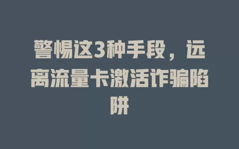 警惕这3种手段，远离流量卡激活诈骗陷阱