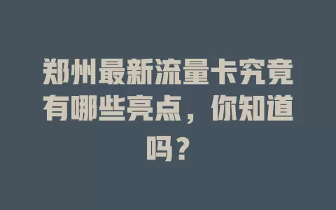 郑州最新流量卡究竟有哪些亮点，你知道吗？