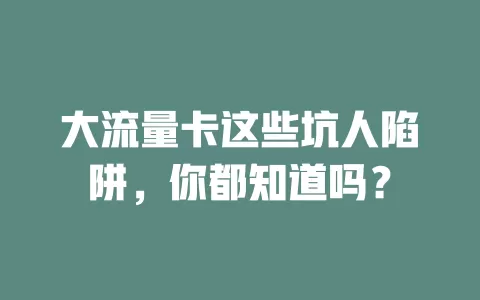 大流量卡这些坑人陷阱，你都知道吗？