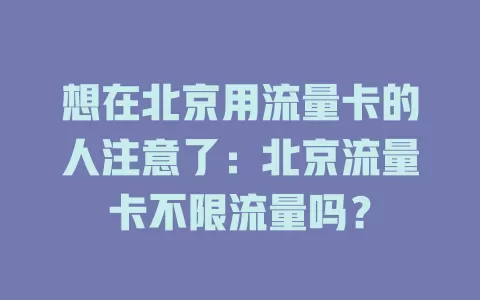 想在北京用流量卡的人注意了：北京流量卡不限流量吗？