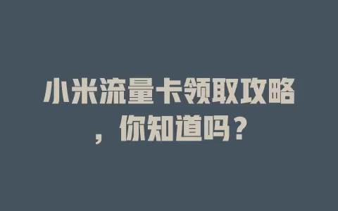 小米流量卡领取攻略，你知道吗？