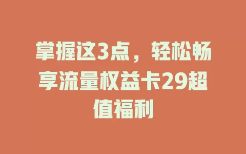 掌握这3点，轻松畅享流量权益卡29超值福利