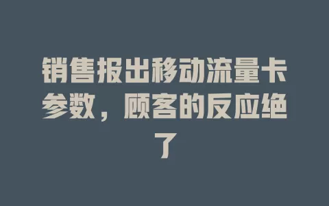 销售报出移动流量卡参数，顾客的反应绝了