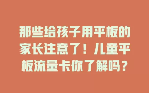 那些给孩子用平板的家长注意了！儿童平板流量卡你了解吗？