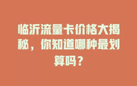 临沂流量卡价格大揭秘，你知道哪种最划算吗？