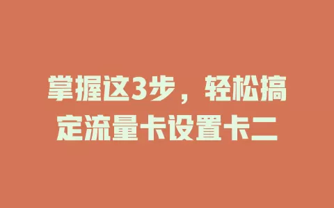 掌握这3步，轻松搞定流量卡设置卡二