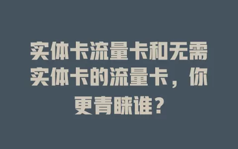 实体卡流量卡和无需实体卡的流量卡，你更青睐谁？