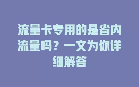 流量卡专用的是省内流量吗？一文为你详细解答