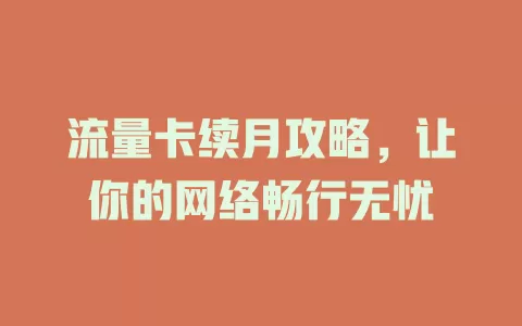 流量卡续月攻略，让你的网络畅行无忧