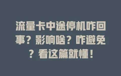 流量卡中途停机咋回事？影响啥？咋避免？看这篇就懂！