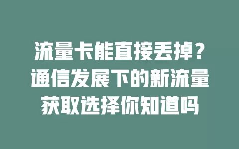 流量卡能直接丢掉？通信发展下的新流量获取选择你知道吗