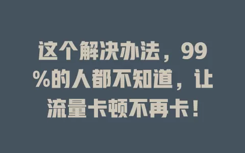 这个解决办法，99%的人都不知道，让流量卡顿不再卡！