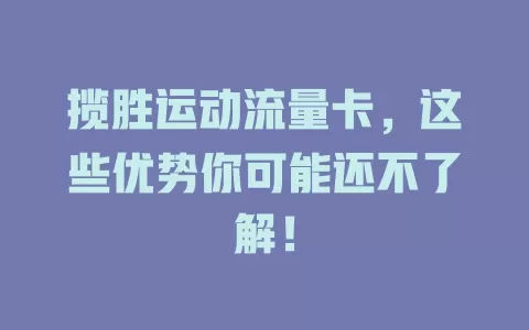 揽胜运动流量卡，这些优势你可能还不了解！