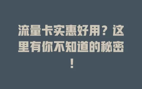 流量卡实惠好用？这里有你不知道的秘密！