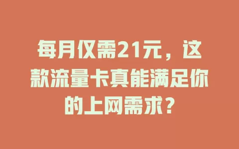 每月仅需21元，这款流量卡真能满足你的上网需求？
