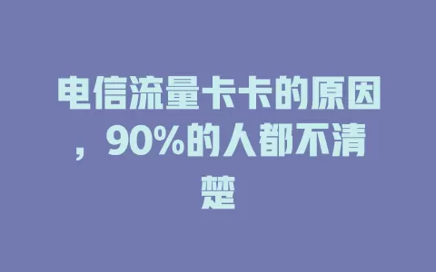 电信流量卡卡的原因，90%的人都不清楚