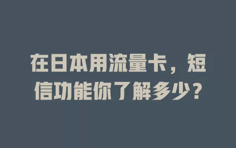 在日本用流量卡，短信功能你了解多少？