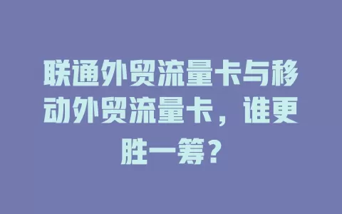 联通外贸流量卡与移动外贸流量卡，谁更胜一筹？