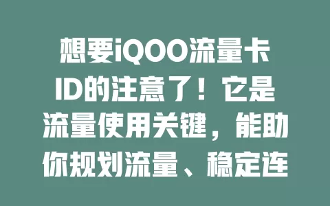 想要iQOO流量卡ID的注意了！它是流量使用关键，能助你规划流量、稳定连网、解决问题，重视它让iQOO手机流量更出色！