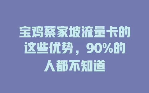 宝鸡蔡家坡流量卡的这些优势，90%的人都不知道