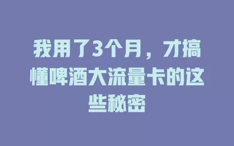 我用了3个月，才搞懂啤酒大流量卡的这些秘密