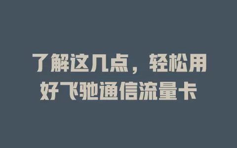 了解这几点，轻松用好飞驰通信流量卡