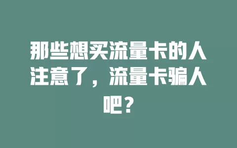 那些想买流量卡的人注意了，流量卡骗人吧？