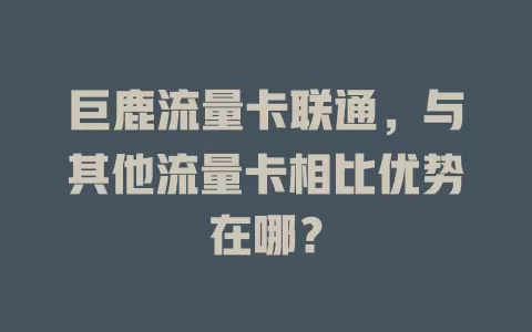 巨鹿流量卡联通，与其他流量卡相比优势在哪？