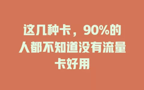 这几种卡，90%的人都不知道没有流量卡好用