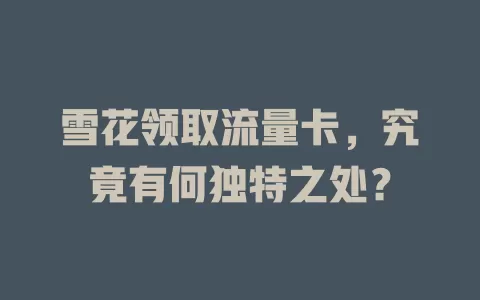 雪花领取流量卡，究竟有何独特之处？