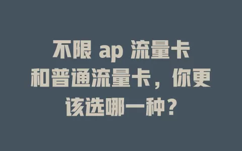 不限 ap 流量卡和普通流量卡，你更该选哪一种？