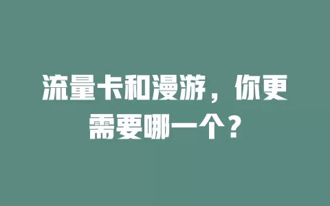 流量卡和漫游，你更需要哪一个？