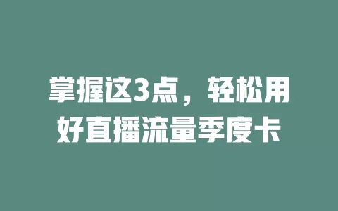掌握这3点，轻松用好直播流量季度卡